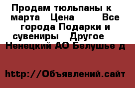 Продам тюльпаны к 8 марта › Цена ­ 35 - Все города Подарки и сувениры » Другое   . Ненецкий АО,Белушье д.